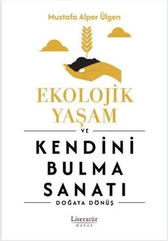 Ekolojik Yaşam ve Kendini Bulma Sanatı - Doğaya Dönüş - Mustafa Alper Ülgen - Literatür Hayat