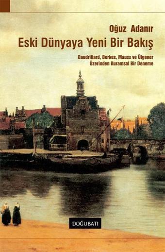 Eski Dünyaya Yeni Bir Bakış - Oğuz Adanır - Doğu Batı Yayınları