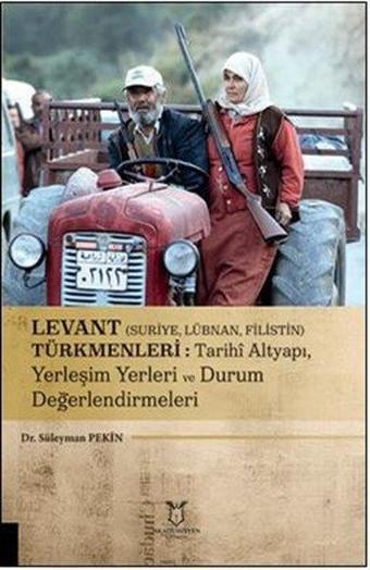 Levant Türkmenleri: Suriye, Lübnan, Filistin Tarihi Altyapı  Yerleşim Yerleri ve Durum Değerlendirme - Süleyman Pekin - Akademisyen Kitabevi