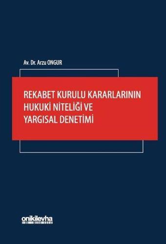 Rekabet Kurulu Kararlarının Hukuki Niteliği ve Yargısal Denetimi - Arzu Ongur - On İki Levha Yayıncılık