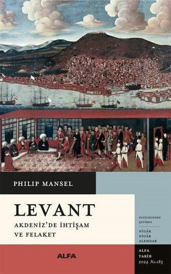 Levant - Akdeniz'de İhtişam ve Felaket - Philip Mansel - Alfa Yayıncılık