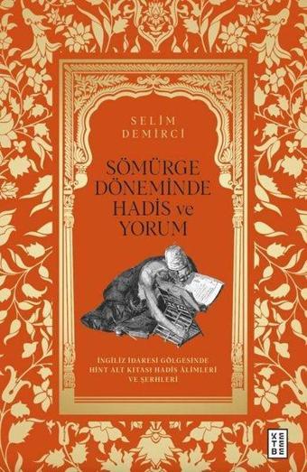 Sömürge Döneminde Hadis ve Yorum - İngiliz İdaresi Gölgesinde Hint Alt Kıtası Hadis Alimleri ve Şerh - Selim Demirci - Ketebe