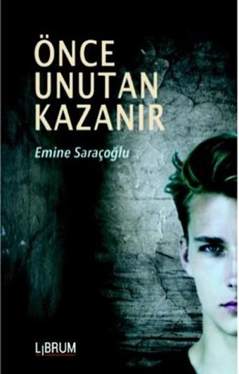 Önce Unutan Kazanır - Emine Saraçoğlu - Librum Kitap