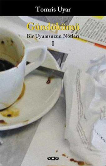 Gündökümü-Bir Uyumsuzun Notları I - Tomris Uyar - Yapı Kredi Yayınları