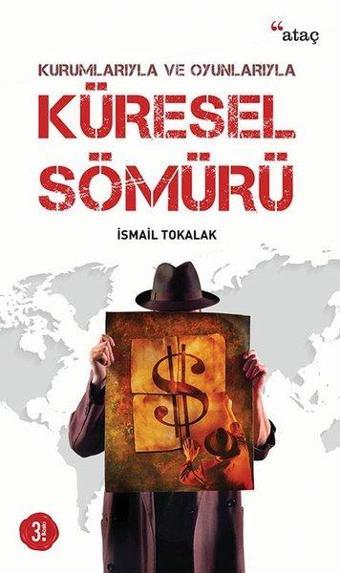 Kurumlarıyla ve Oyunlarıyla Küresel Sömürü - İsmail Tokalak - Ataç Yayınları