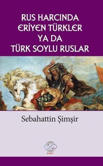 Rus Harcında Eriyen Türkler Ya da Türk Soylu Ruslar - Sebahattin Şimşir - Post Yayın