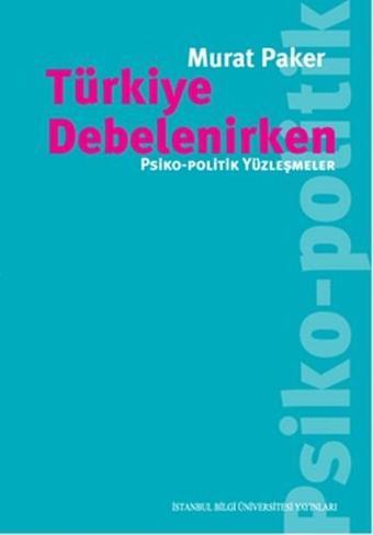 Türkiye Debelenirken - Psiko-Politik Yüzleşmeler - Murat Paker - İstanbul Bilgi Üniv.Yayınları