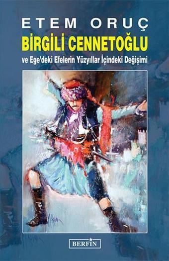 Birgili Cennetoğlu ve Ege'deki Efelerin Yüzyıllar İçindeki Değişimi - Etem Oruç - Berfin Yayınları