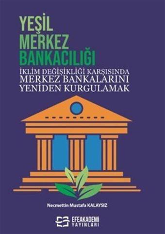 Yeşil Merkez Bankacılığı İklim Değişikliği Karşısında Merkez Bankalarını Yeniden Kurgulamak - Efe Akademi Yayınları