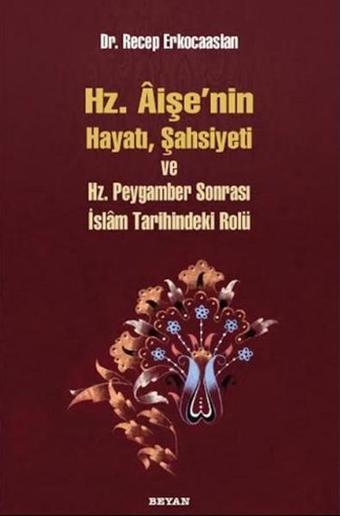 Hz. Aişenin Hayatı Şahsiyeti ve Hz. Peygamber Sonrası İslam Tarihindeki Yeri - Recep Erkocaaslan - Beyan Yayınları