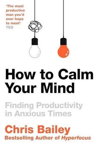 How to Calm Your Mind - Chris Bailey - Pan MacMillan