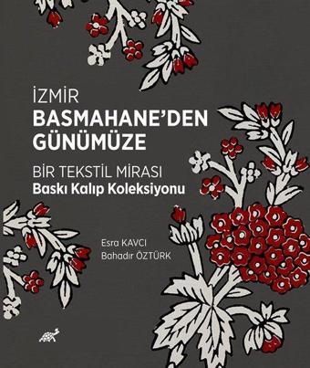 İzmir Basmahane'den Günümüze Bir Tekstil Mirası Baskı Kalıp Koleksiyonu - Bahadır Öztürk - Paradigma Akademi Yayınları