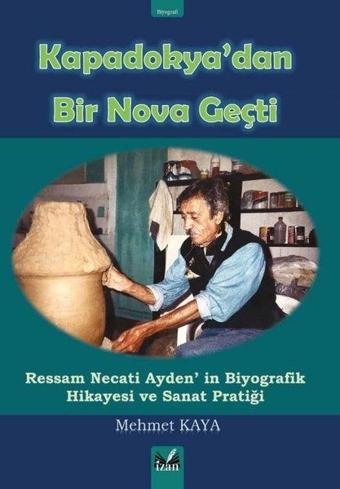 Kapadokya'dan Bir Nova Geçti - Ressam Necati Ayden'in Biyografik Hikayesi ve Sanat Pratiği - Mehmet Kaya - İzan Yayıncılık