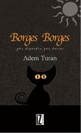 Borges Borges - Gün Doğarken Gün Batımı - Adem Turan - İz Yayıncılık