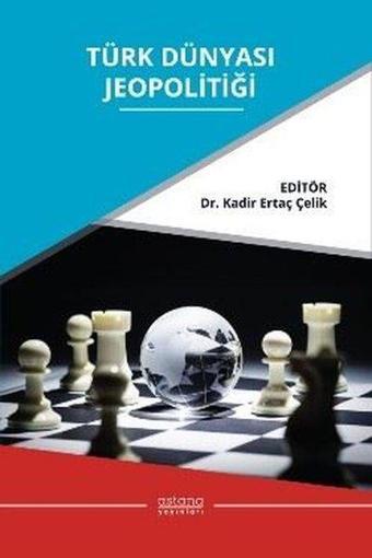 Türk Dünyası Jeopolitiği - Kadir Ertaç Çelik - Astana Yayınları