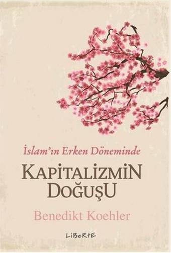 İslam'ın Erken Döneminde Kapitalizmin Doğuşu - Benedikt Koehler - Liberte