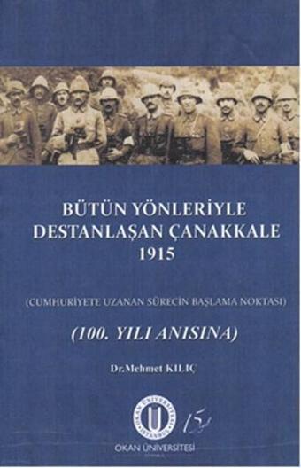 Bütün Yönleriyle Destanlaşan Çanakkale 1915 - Mehmet Kılıç - Okan Üniversitesi Yayınları