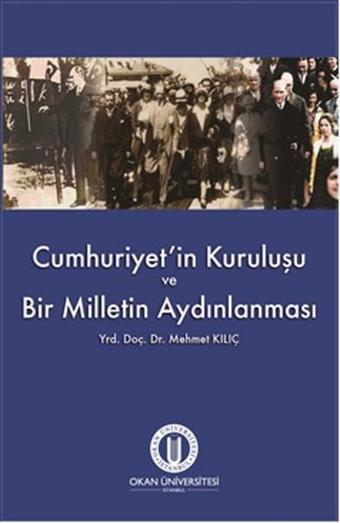 Cumhuriyet'in Kuruluşu ve Bir Milletin Aydınlanması - Mehmet Kılıç - Okan Üniversitesi Yayınları