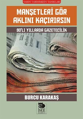 Manşetleri Gör Aklını Kaçırırsın - 90'lı Yıllarda Gazetecilik - Burcu Karakaş - İmge Kitabevi