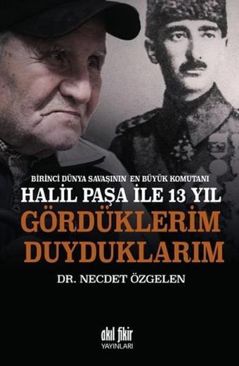 Halil Paşa İle 13 Yıl - Gördüklerim Duyduklarım - Necdet Özgelen - Akıl Fikir Yayınları