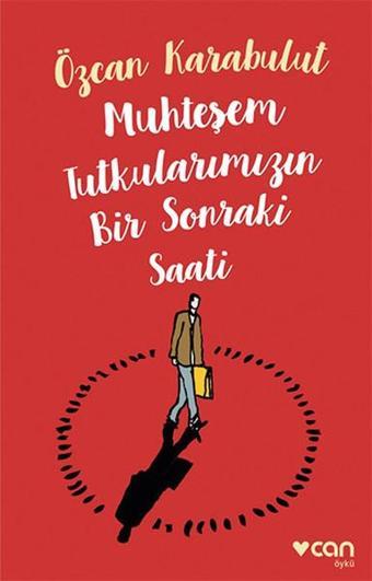 Muhteşem Tutkularımızın Bir Sonraki Saati - Özcan Karabulut - Can Yayınları