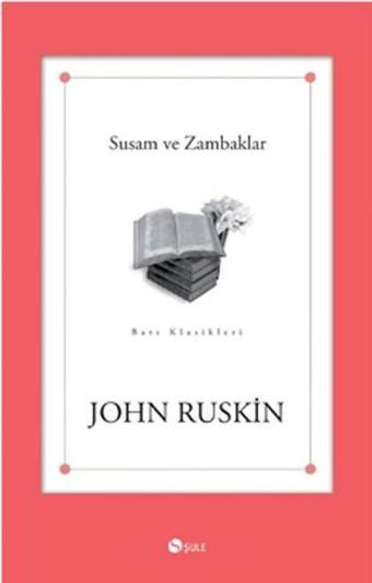 Susam ve Zambaklar - John Ruskin - Şule Yayınları