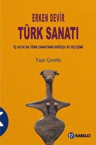 Erken Devir Türk Sanatı - Yaşar Çoruhlu - Kabalcı Yayınevi