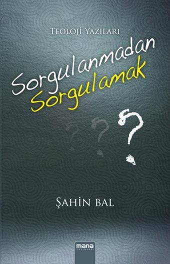 Sorgulanmadan Sorgulamak - Şahin Bal - Mana Yayınları