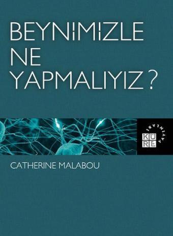 Beynimizle Ne Yapmalıyız? - Catherine Malabou - Küre Yayınları