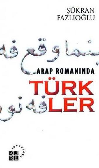 Arap Romanında Türkler - Şükran Fazlıoğlu - Küre Yayınları