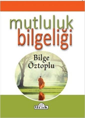 Mutluluk Bilgeliği - Bilge Öztoplu - Ulak Yayıncılık