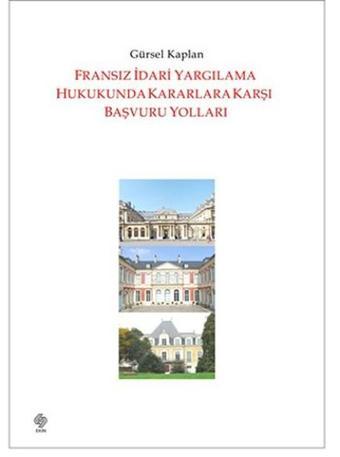 Fransız İdari Yargılama Hukukunda Kararlara Karşı Başvuru Yolları - Gürsel Kaplan - Ekin Basım Yayın