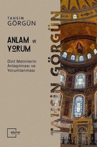 Anlam ve Yorum - Dini Metinlerin Anlaşılması ve Yorumlanması - Tahsin Görgün - Külliyat Yayınları