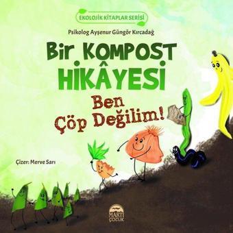 Bir Kompost Hikayesi - Ben Çöp Değilim! Ekolojik Kitaplar Serisi - Ayşenur Güngör Kırcadağ - Martı Yayınları Yayınevi