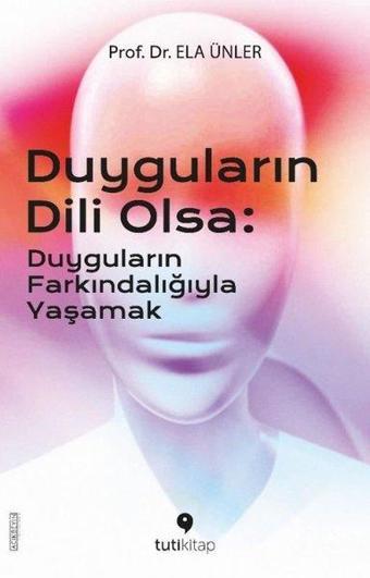 Duyguların Dili Olsa: Duyguların Farkındalığıyla Yaşamak - Ela Ünler - Tuti Kitap