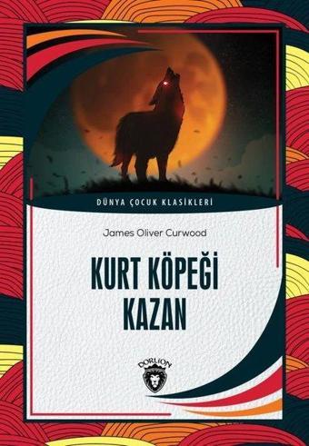 Kurt Köpeği Kazan - Dünya Çocuk Klasikleri - James Oliver Curwood - Dorlion Yayınevi