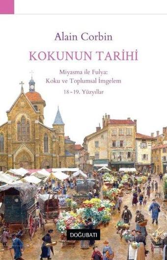 Kokunun Tarihi: Miyasma ile Fulya: Koku ve Toplumsal İmgelem 18 - 19.Yüzyıllar - Alain Corbin - Doğu Batı Yayınları