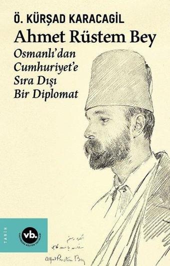 Ahmet Rüstem Bey: Osmanlı'dan Cumhuriyete Sıra Dışı Bir Diplomat - Ö. Kürşad Karacagil - VakıfBank Kültür Yayınları