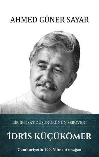 İdris Küçükömer: Bir İktisat Düşünürünün Serüveni - Ahmed Güner Sayar - Türk Kültürüne Hizmet Vakfı