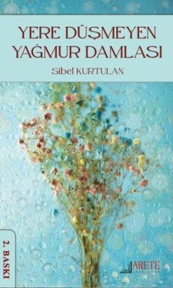 Yere Düşmeyen Yağmur Damlası - Sibel Kurtulan - Arete Yayınları