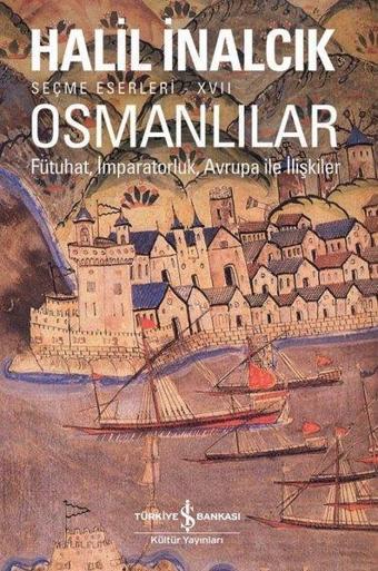 Osmanlılar: Fütuhat-İmparatorluk - Avrupa ile İlişkiler-Seçme Eserleri 17 - Halil İnalcık - İş Bankası Kültür Yayınları