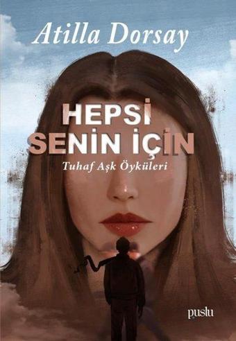 Hepsi Senin İçin - Tuhaf Aşk Öyküleri - Atilla Dorsay - Puslu Yayıncılık