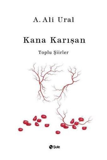 Kana Karışan - Toplu Şiirler - A. Ali Ural - Şule Yayınları