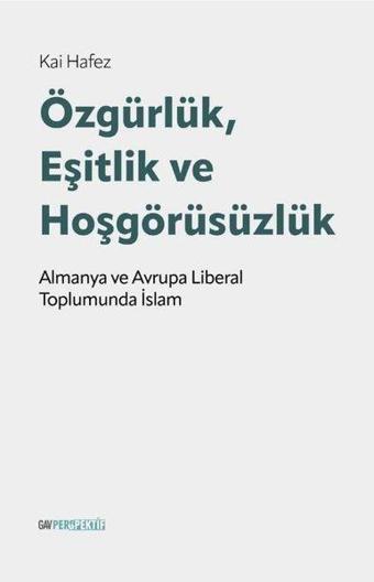 Özgürlük Eşitlik ve Hoşgörüsüzlük - Alman ve Avrupa Liberal Toplumunda İslam - Kai Hafez - GAV Perspektif Yayınları