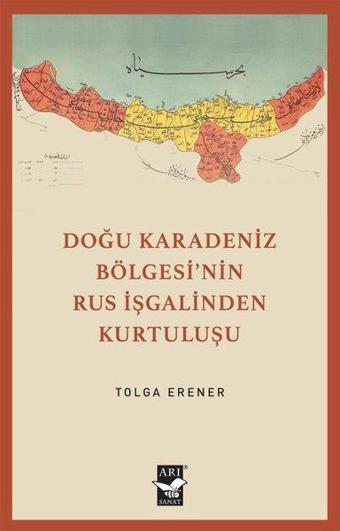 Doğu Karadeniz Bölgesi'nin Rus İşgalinden Kurtuluşu - Tolga Erener - Arı Sanat Yayınevi