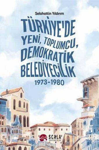 Türkiye'de Yeni Toplumcu Demokratik Belediyecilik 1973 - 1980 - Selahattin Yıldırım - Scala Yayıncılık