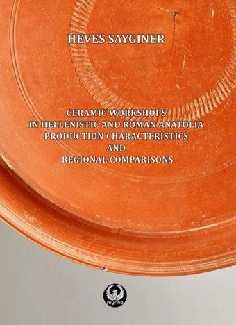 Ceramic Workshops in Hellenistic And Roman Anatolia: Production Characteristics And Regional Compari - Heves Saygıner - Myrina Yayınları