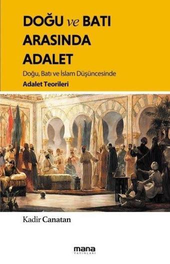 Doğu ve Batı Arasında Adalet - Doğu, Batı ve İslam Düşüncesinde Adalet Teorileri - Kadir Canatan - Mana Yayınları