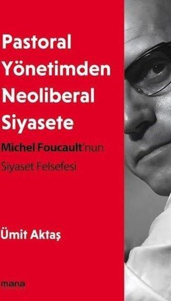 Pastoral Yönetimden Neoliberal Siyasete - Michel Foucault'nun Siyaset Felsefesi - Ümit Aktaş - Mana Yayınları