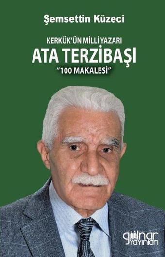 Kerkük'ün Milli Yazarı Ata Terzibaşı - 100 Makalesi - Şemsettin Küzeci - Gülnar Yayınları